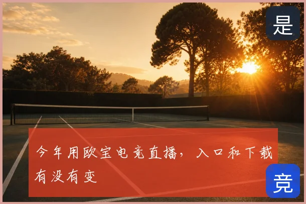 今年用欧宝电竞直播，入口和下载有没有变