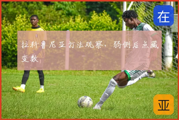拉科鲁尼亚打法观察，弱侧后点藏变数