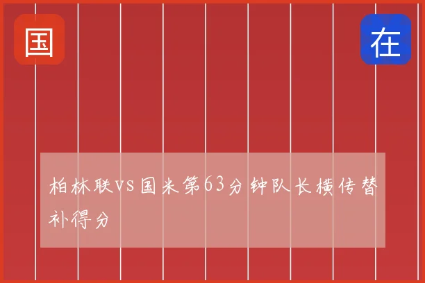 柏林联vs国米第63分钟队长横传替补得分