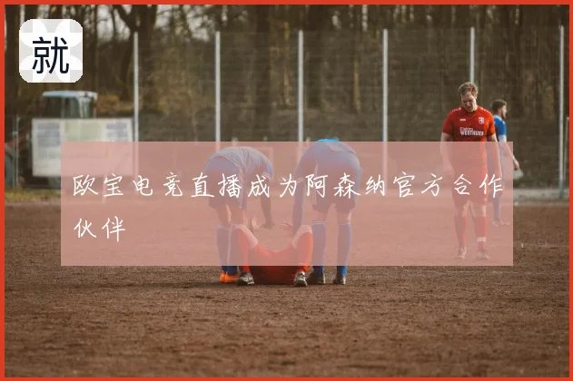 欧宝电竞直播成为阿森纳官方合作伙伴