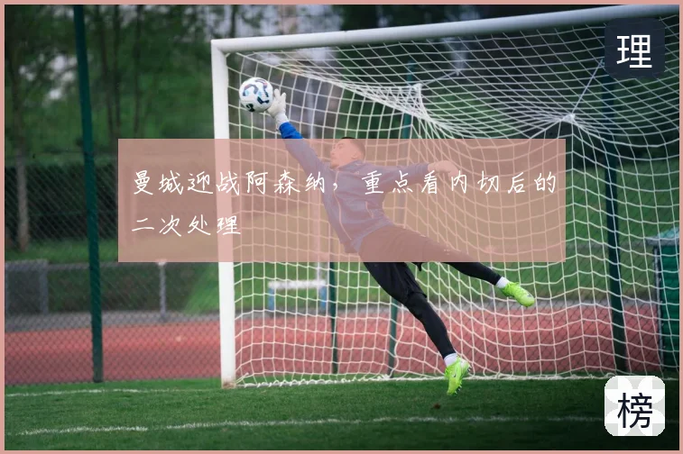曼城迎战阿森纳，重点看内切后的二次处理