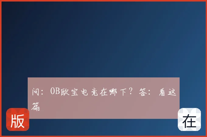 问：OB欧宝电竞在哪下？答：看这篇