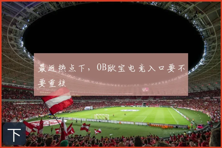 最近热点下,OB欧宝电竞入口要不要重核